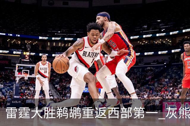 雷霆大胜鹈鹕重返西部第一 灰熊险胜魔术3连胜